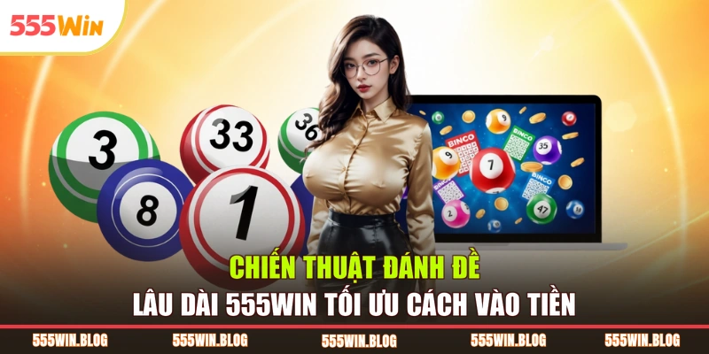 Chiến Thuật Đánh Đề Lâu Dài 555WIN Tối Ưu Cách Vào Tiền