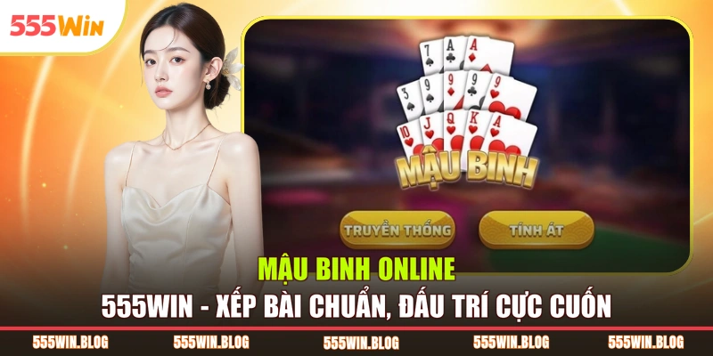 Mậu Binh Online 555WIN - Xếp Bài Chuẩn, Đấu Trí Cực Cuốn