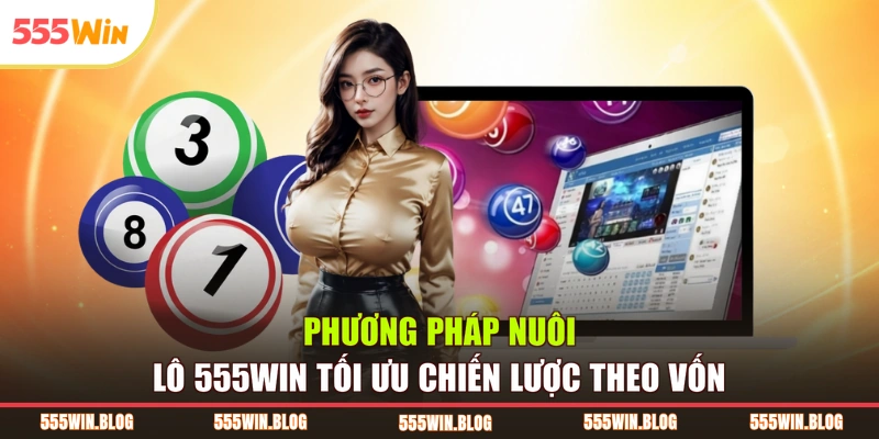Phương Pháp Nuôi Lô 555WIN Tối Ưu Chiến Lược Theo Vốn