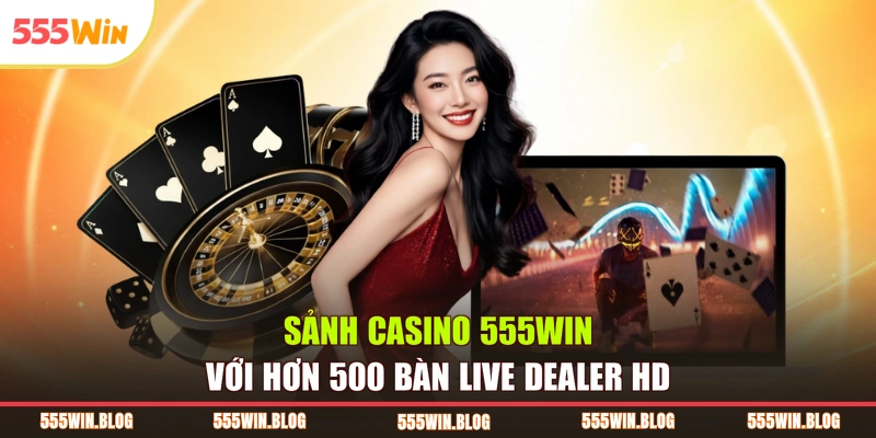 Sảnh casino 555WIN với hơn 500 bàn live dealer HD