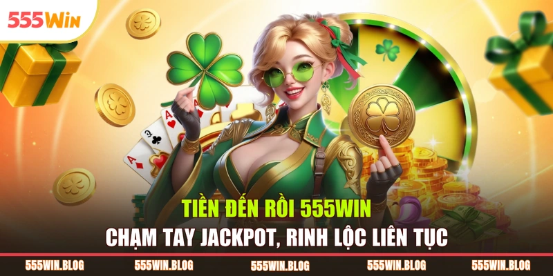 Tiền Đến Rồi 555WIN Chạm Tay Jackpot, Rinh Lộc Liên Tục