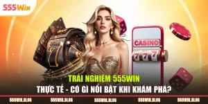 Trải Nghiệm 555WIN Thực Tế - Có Gì Nổi Bật Khi Khám Phá?