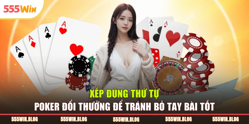 Xếp đúng thứ tự poker đổi thưởng để tránh bỏ tay bài tốt